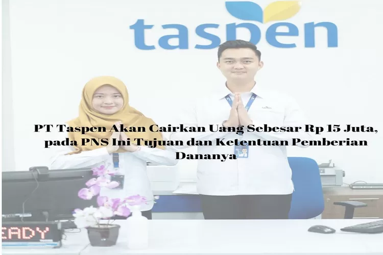 PT Taspen Akan Cairkan Uang Sebesar Rp15 Juta, pada PNS Ini Tujuan dan Ketentuan Pemberian Dananya