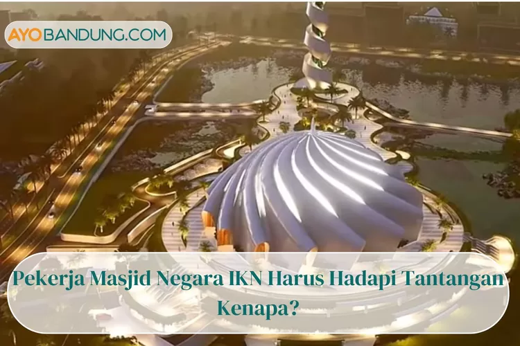 Masjid Negara IKN Anggarannya Capai Rp940 Miliar, Namun Pekerjanya Harus Hadapi Tantangan, Kenapa?