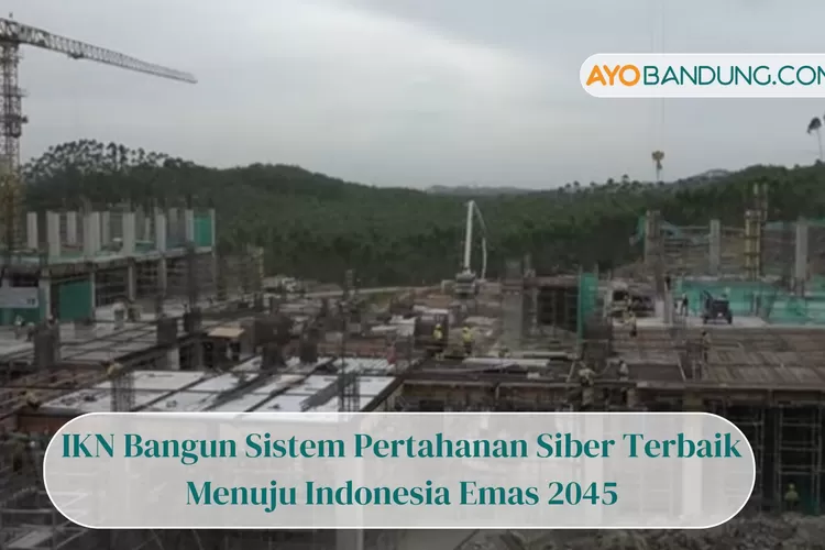 IKN Bangun Sistem Pertahanan Siber Terbaik, Terapkan Teknologi Ini Menuju Indonesia Emas 2045