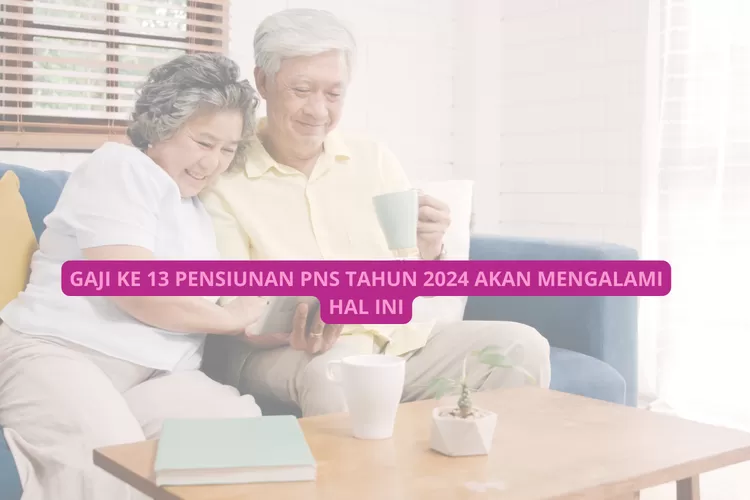 Gaji ke 13 Pensiunan PNS Tahun 2024 Naik? Ternyata Hal Ini Menjadi Penyebabnya