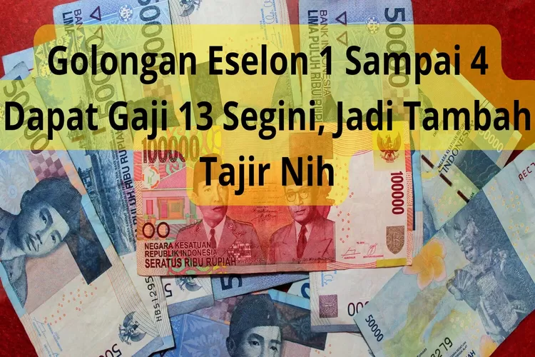 Estimasi Terbaru Gaji 13 PNS 2024 untuk Kalangan Eselon 1 Sampai 4, Cek di Sini Selengkapnya!