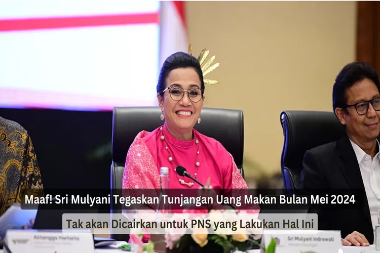 Maaf! Sri Mulyani Tegaskan Tunjangan Uang Makan Bulan Mei 2024 Tak akan Dicairkan untuk PNS yang Lakukan Hal Ini