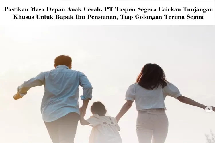 Pastikan Masa Depan Anak Cerah, PT Taspen Akan Cairkan Tunjangan Khusus untuk Bapak Ibu Pensiunan, Tiap Golongan Terima Segini