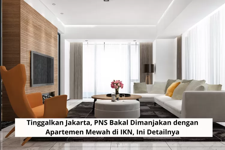 Tinggalkan Jakarta, PNS Bakal Dimanjakan dengan Apartemen Mewah di IKN, Ini Detailnya