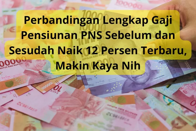 Perbandingan Lengkap Gaji Pensiunan PNs sebelum dan Sesudah Naik 12 Persen Terbaru, Makin Kaya Nih