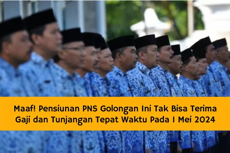 Maaf! Pensiunan PNS Golongan Ini Tak Akan Terima Gaji dan Tunjangan Tepat Waktu Pada 1 Mei 2024