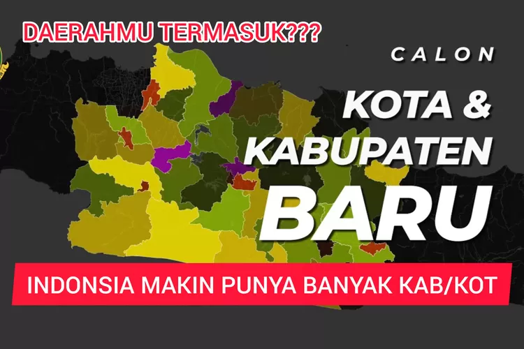 15 Daerah Ini Bakal Segera Mekar dan Jadi Kabupaten Kota Baru, Berikut Nama-namanya, Daerahmu Termasuk?