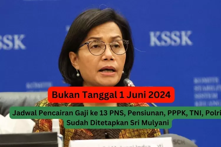 Bukan Tanggal 1 Juni 2024, Jadwal Pencairan Gaji ke 13 PNS, Pensiunan, PPPK, TNI, Polri sudah Ditetapkan Tanggal Segini Kata Sri Mulyani