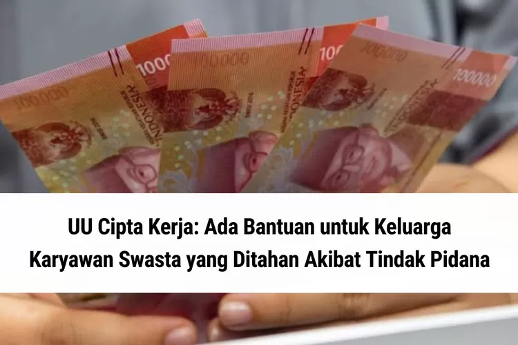 Berkat UU Cipta Kerja, Keluarga Karyawan Swasta yang Ditahan Tetap Berhak Dapat Bantuan dari Perusahaan, Begini Ketentuannya!