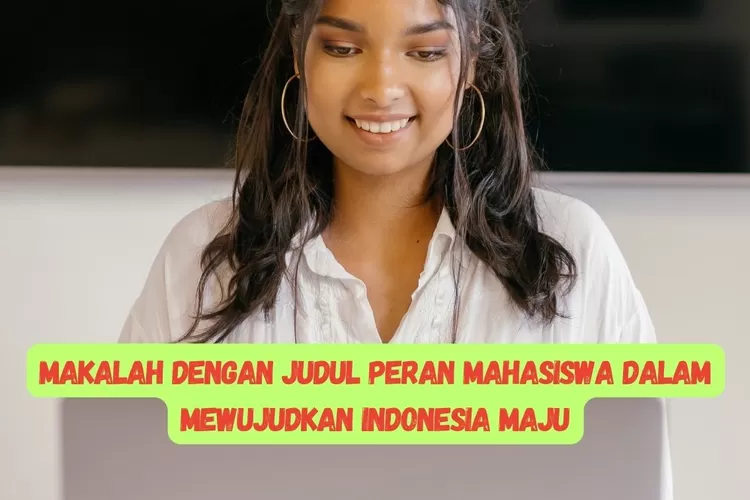 MAKALAH DENGAN JUDUL PERAN MAHASISWA DALAM MEWUJUDKAN INDONESIA MAJU ...