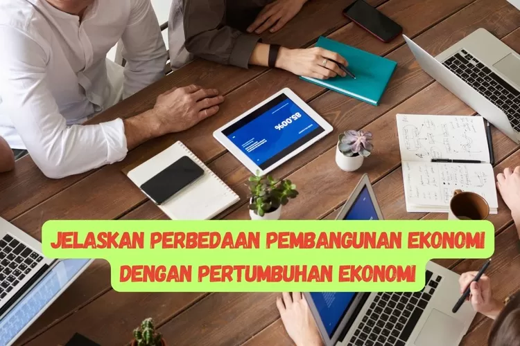 JELASKAN PERBEDAAN PEMBANGUNAN EKONOMI DENGAN PERTUMBUHAN EKONOMI ...