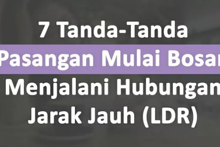 Teknik Psikologi: 7 Tanda Pasangan Mulai Bosan Menjalani Hubungan LDR ...