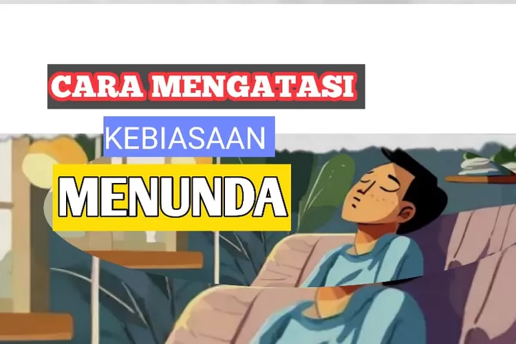 Cara Ampuh Dan Mujarab Mengatasi Kebiasaan Menunda Demi Hidup Semakin ...