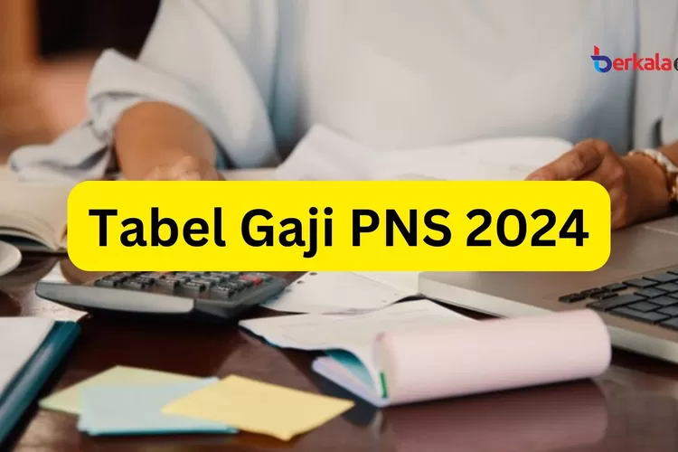 Resmi Naik 8 Persen, Ini Tabel Gaji PNS Tahun 2024 Lengkap - Berkala