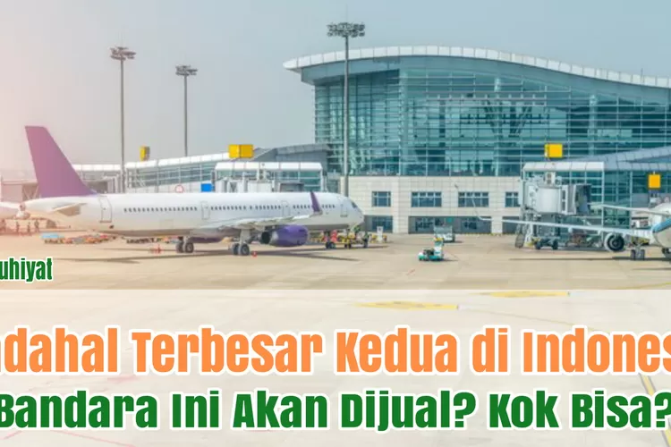 Terbesar ke-2 di Indonesia, Bandara Senilai Rp 2,5 Triliun Ini akan Dijual, Tiga Negara Sudah Siapkan Dana