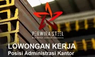 Lowongan Kerja Dibutuhkan Segera untuk Posisi Sebagai Administrasi Kantor di Perwira Steel Batam