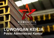 Lowongan Kerja Dibutuhkan Segera untuk Posisi Sebagai Administrasi Kantor di Perwira Steel Batam