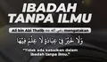 Amal Ibadah Tanpa Ilmu akan Ditolak Oleh Allah SWT