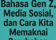 "Jujurr" "Bhaap" dan "FR": Bahasa Gen Z, Media Sosial, dan Cara Kita Memaknai Perubahan